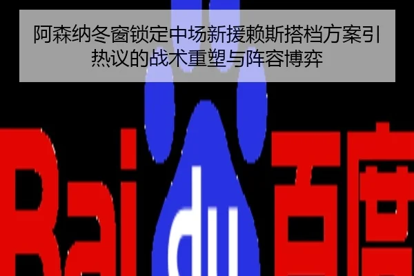 阿森纳冬窗锁定中场新援赖斯搭档方案引热议的战术重塑与阵容博弈