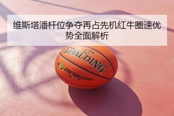 维斯塔潘杆位争夺再占先机红牛圈速优势全面解析