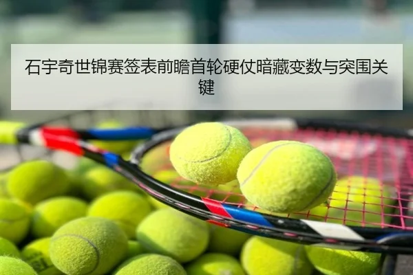 石宇奇世锦赛签表前瞻首轮硬仗暗藏变数与突围关键