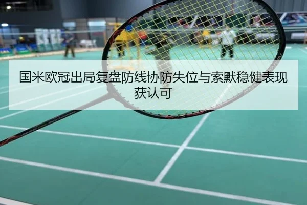国米欧冠出局复盘防线协防失位与索默稳健表现获认可